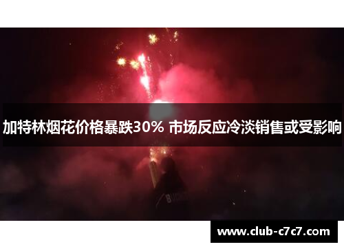 加特林烟花价格暴跌30% 市场反应冷淡销售或受影响